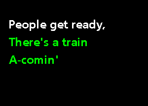 People get ready,

There's a train
A-comin'