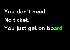 You don't need
No ticket,

You just get on board