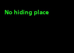 No hiding place