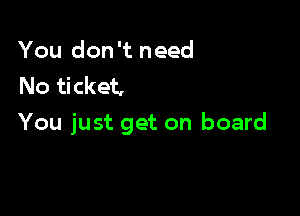 You don't need
No ticket,

You just get on board