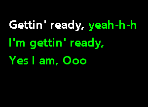 Gettin' ready, yeah-h-h

I'm gettin' ready,

Yes I am, 000