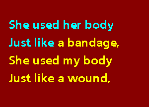 She used her body
Just like a bandage,

She used my body

Just like a wound,