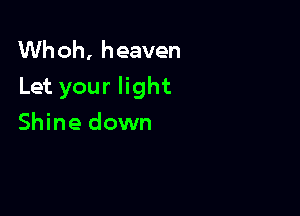 Whoh, heaven
Let your light

Shine down