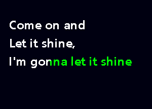 Come on and
Let it shine,

I'm gonna let it shine