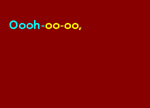 Oooh-oo-oo,