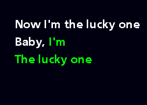 Now I'm the lucky one
Baby, I'm

The lucky one