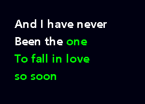 And I have never
Been the one

To fall in love

50 soon