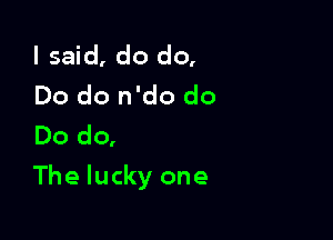 I said, do do,
Do do n'do do
Dodq

The lucky one