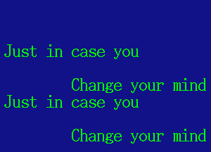 Just in case you

Change your mind
Just in case you

Change your mind