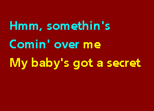 Hmm, somethin's
Comin' over me

My baby's got a secret