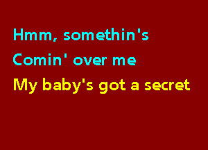 Hmm, somethin's
Comin' over me

My baby's got a secret