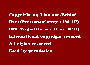 Copyright (0) Line onelBehind
BarslPx-essmancherry (ASCAP)
ERII Vlrginmrarner Bros (BRII)
International copyright secured
All rights reserved

Used by permission