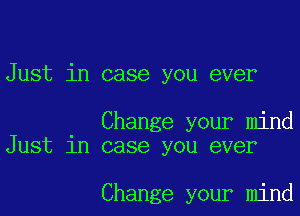 Just in case you ever

Change your mind
Just in case you ever

Change your mind