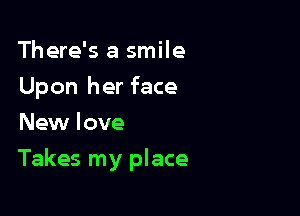 There's a smile
Upon her face
New love

Takes my place