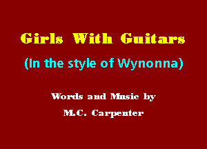 Girls Witlln Guitars
(In the style of Wynonna)

u'ords and ansic by
RLC. Carpenter