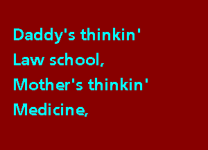 Daddy's thinkin'
Law school,
Mother's thinkin'

Medicine,