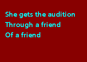 She gets the audition

Through a friend

Of a friend