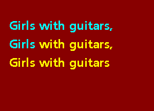 Girls with guitars,
Girls with guitars,

Girls with guitars