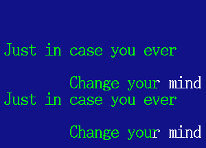 Just in case you ever

Change your mind
Just in case you ever

Change your mind