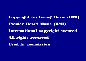 Copyright (0) Irving Rinsic (BRII)
Ponder Heart ansic (BRII)
International copyright secured
All rights reserved

Used by permission