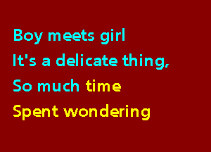 Boy meets girl

It's a delicate thing,
So much time
Spent wondering