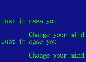 Just in case you

Change your mind
Just in case you

Change your mind