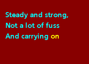 Steady and stron 9,

Not a lot of fuss
And carrying on