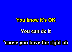 You know it's OK

You can do it

'cause you have the right oh