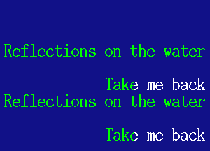 Reflections on the water

Take me back
Reflections on the water

Take me back