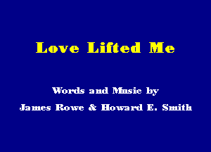 lLove lLifl'ltedl Me

u'ords and ansic by
James Rowe 8t Howard E. Smith