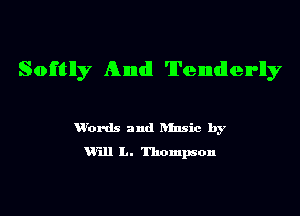 Softlly Ahmdl 'll'enndlen-lly

u'ords and ansic by
Will L. Thompson