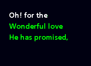 Oh! for the
Wonderful love

He has promised,