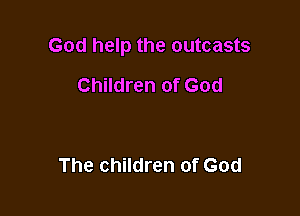 God help the outcasts

Children of God

The children of God