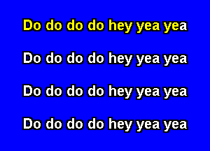 Do do do do hey yea yea

Do do do do hey yea yea

Do do do do hey yea yea

Do do do do hey yea yea