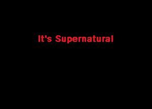 It's Supernatural