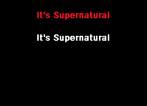 It's Supernatural

It's Supernatural