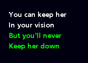 You can keep her

In your vision
But you'll never
Keep her down