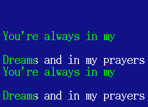 Youyre always in my

Dreams and in my prayers
Youyre always 1n my

Dreams and in my prayers