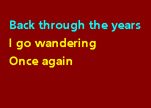 Back through the years

I go wandering
Once again