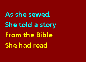 As she sewed,
She told a story

From the Bible
She had read