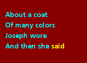 About a coat
Of many colors

Joseph wore
And then she said