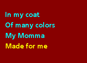 In my coat

Of many colors

My Momma
Made for me