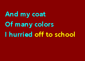 And my coat

Of many colors
I hurried off to school