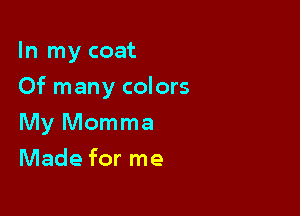 In my coat

Of many colors

My Momma
Made for me