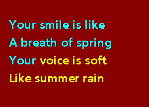 Your smileis like

A breath of spring

Your voice is soft
Like summer rain