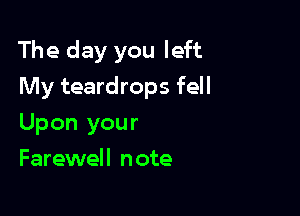 The day you left

My teardrops fell
Upon your
Farewell note