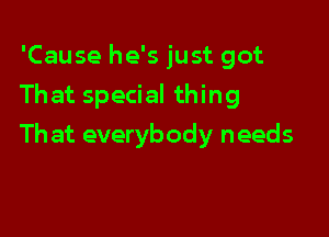 'Cause he's just got
That special thing

Th at everybody needs