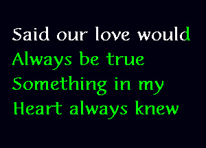 Said our love would
Always be true

Something in my
Heart always knew