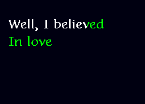 Well, I believed
In love