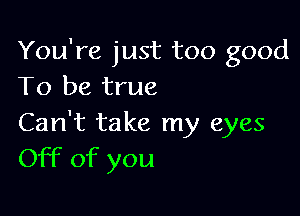 You're just too good
To be true

Can't take my eyes
Off of you